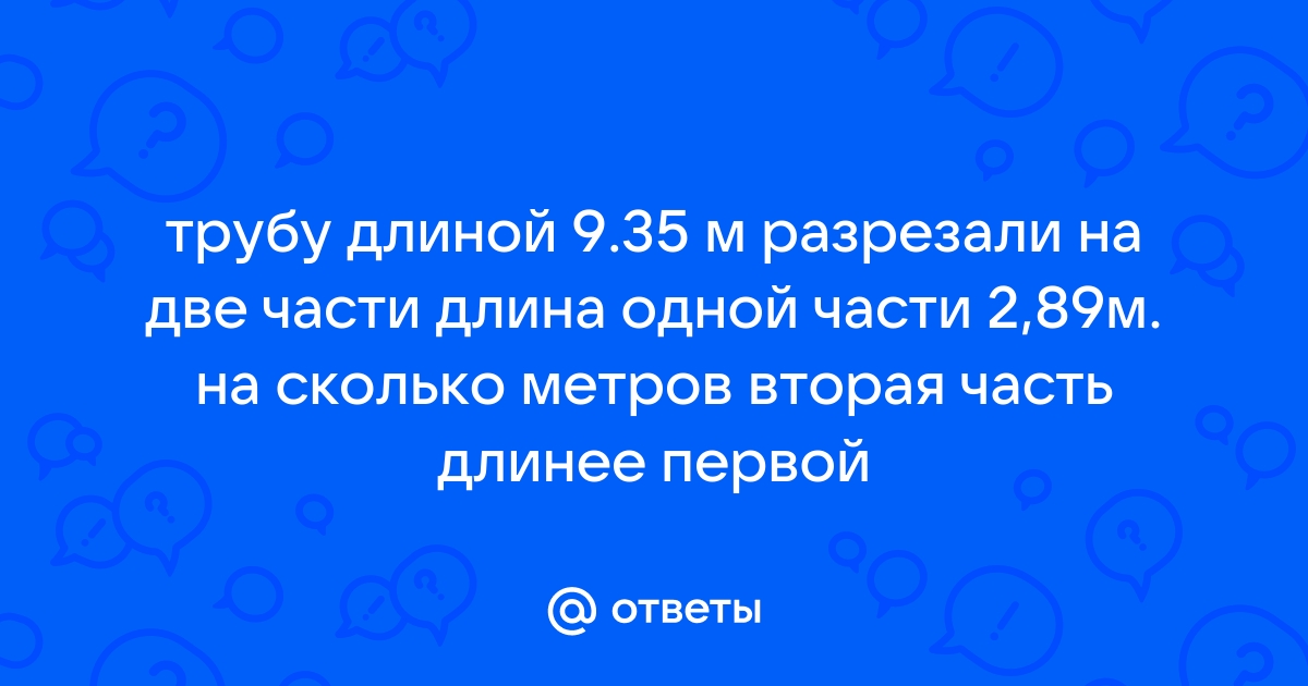 Трубу длиной 9 35 м разрезали на две части