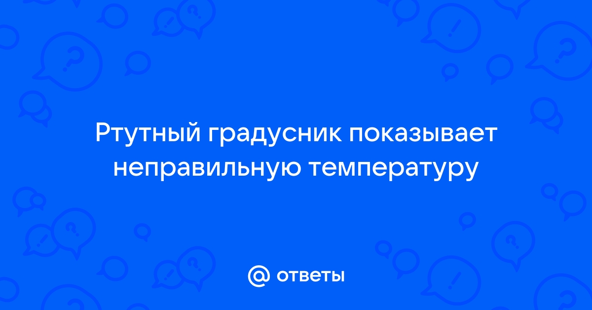 Может ли ртутный градусник показывать неправильную температуру, если долго мерить?