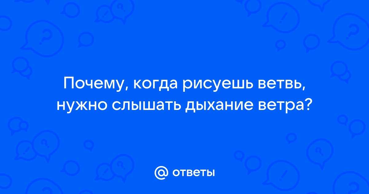 Когда рисуешь ветвь нужно слышать дыхание ветра