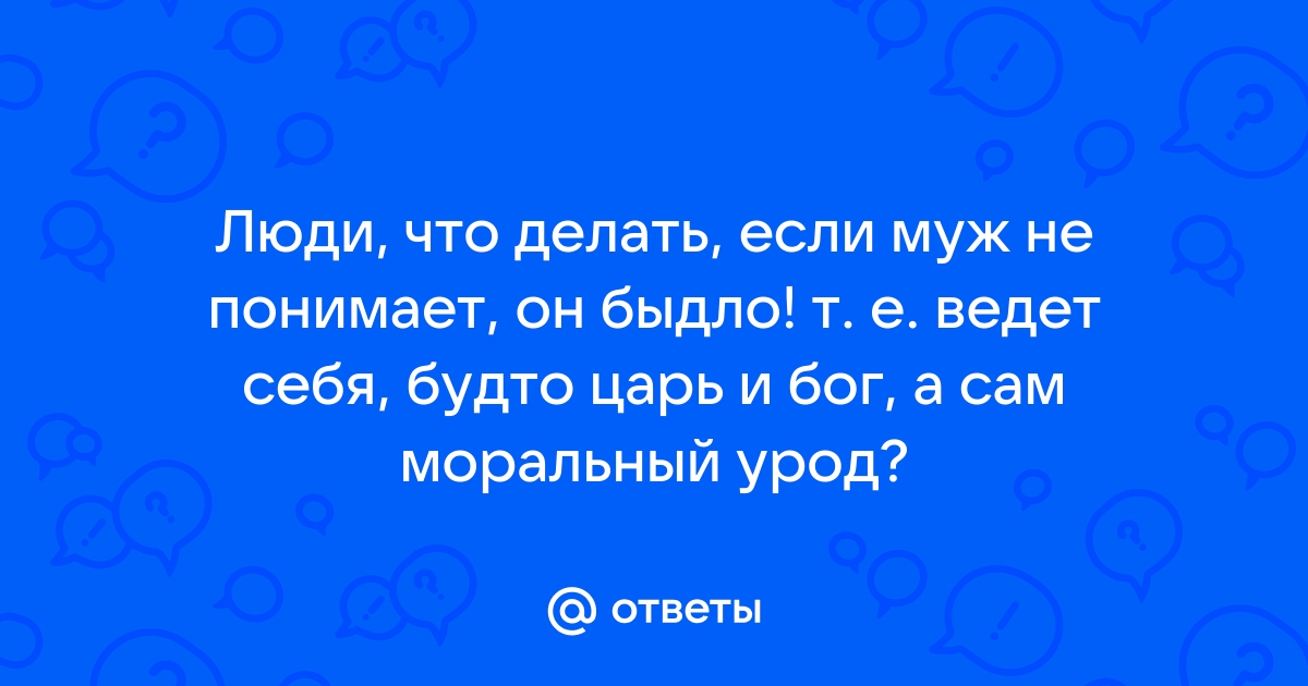 Муж прав или моральный урод??? - 22 ответа на форуме slep-kostroma.ru ()