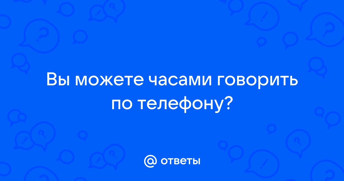 Ответы Mail.ru: Вы можете часами говорить по телефону?