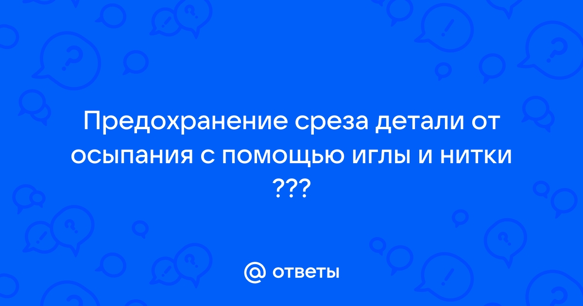 Для предохранения срезов деталей