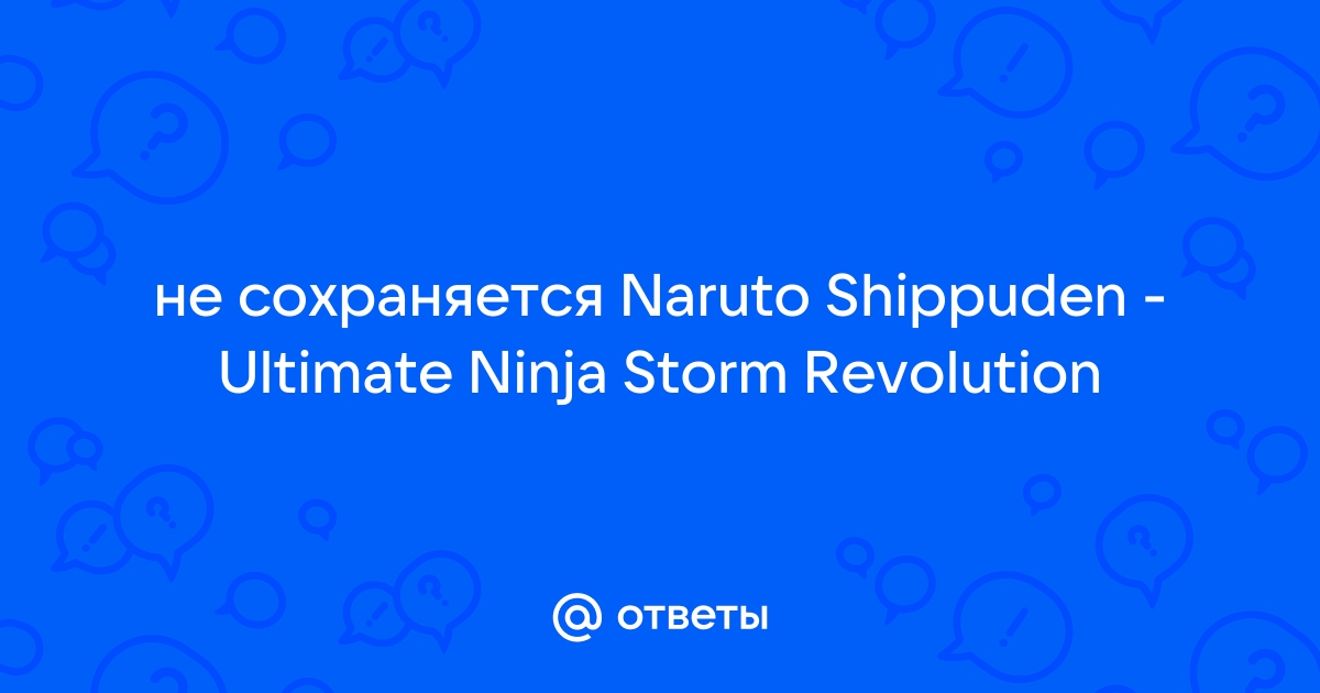 Ответы drovaklin.ru: naruto shippuden ultimate ninja storm 3 не сохраняеться игра