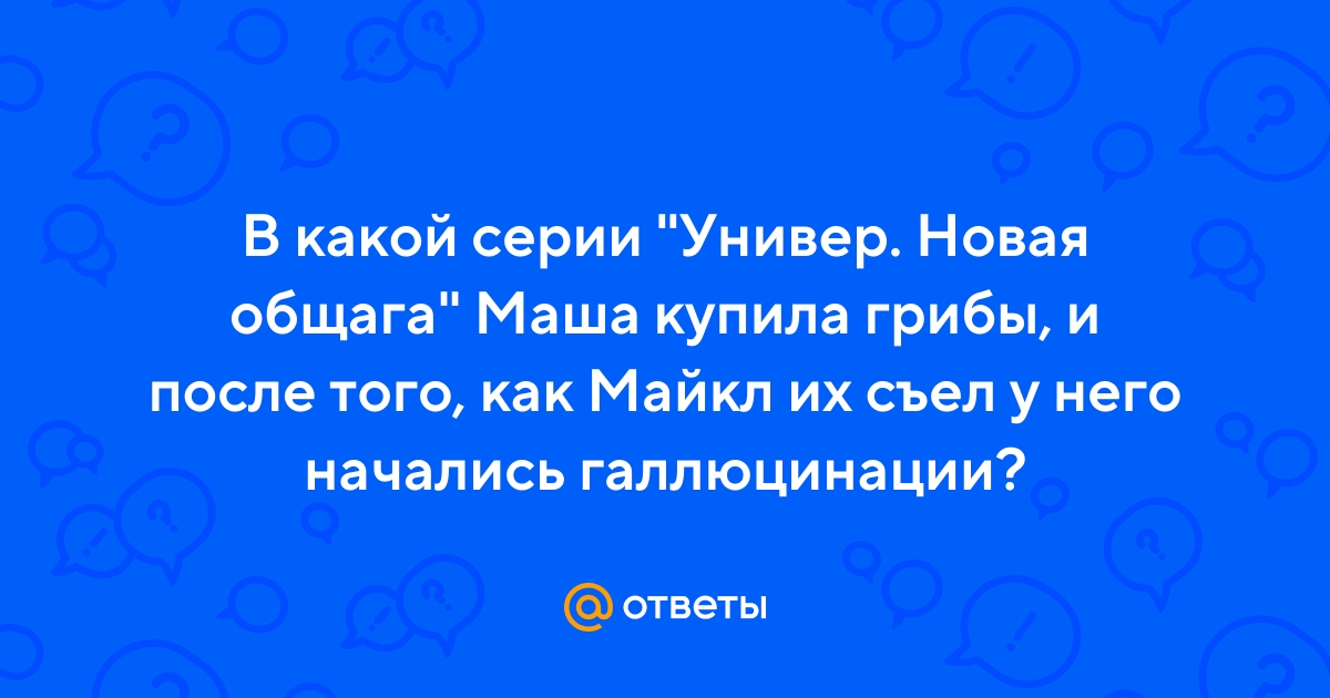 Ответы kinmuseum.ru: как называется серия универа где майкл съел грибы?