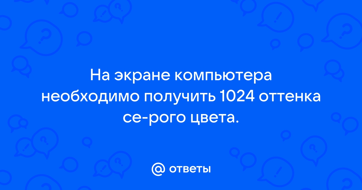 На экране компьютера необходимо получить 256 оттенков серого цвета какой должна быть битовая глубина