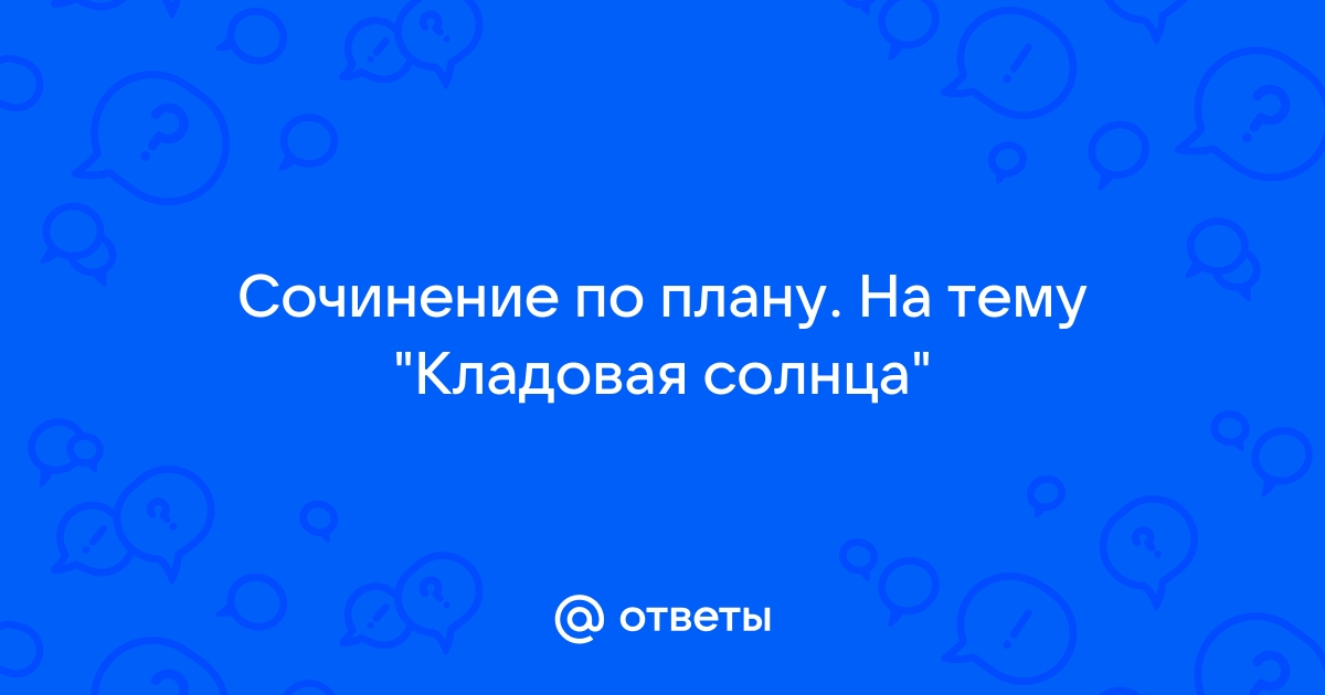 Сочинение на тему кладовая солнца 6 класс