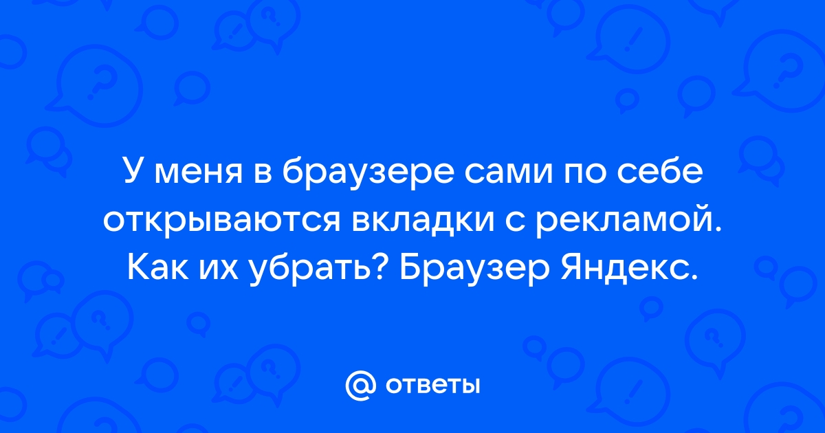 Что делать если сами по себе открываются сайты с рекламой в браузере в новой вкладке или окне