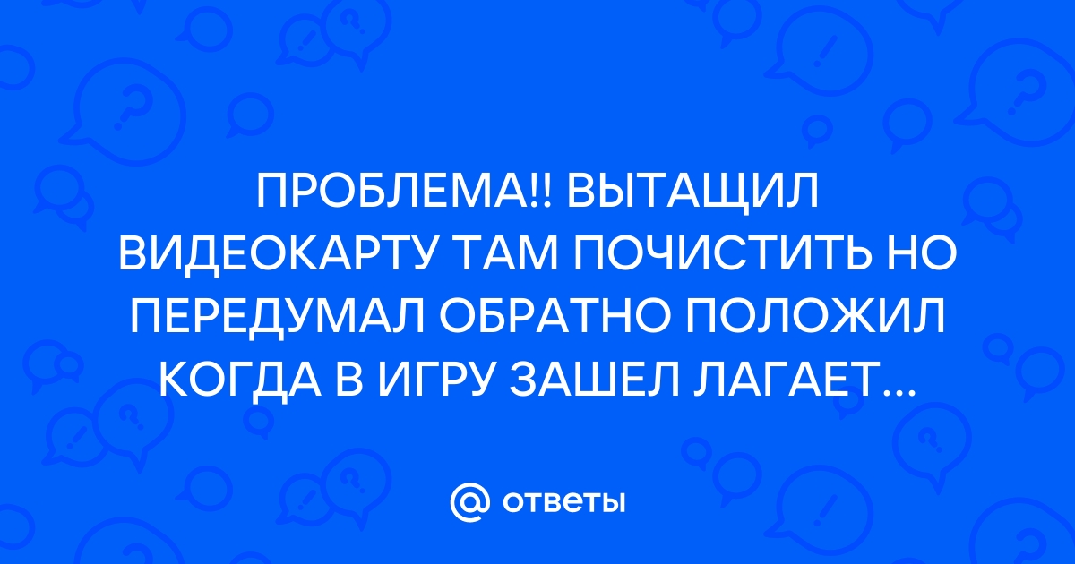 Вытащил видеокарту и поставил назад не работает