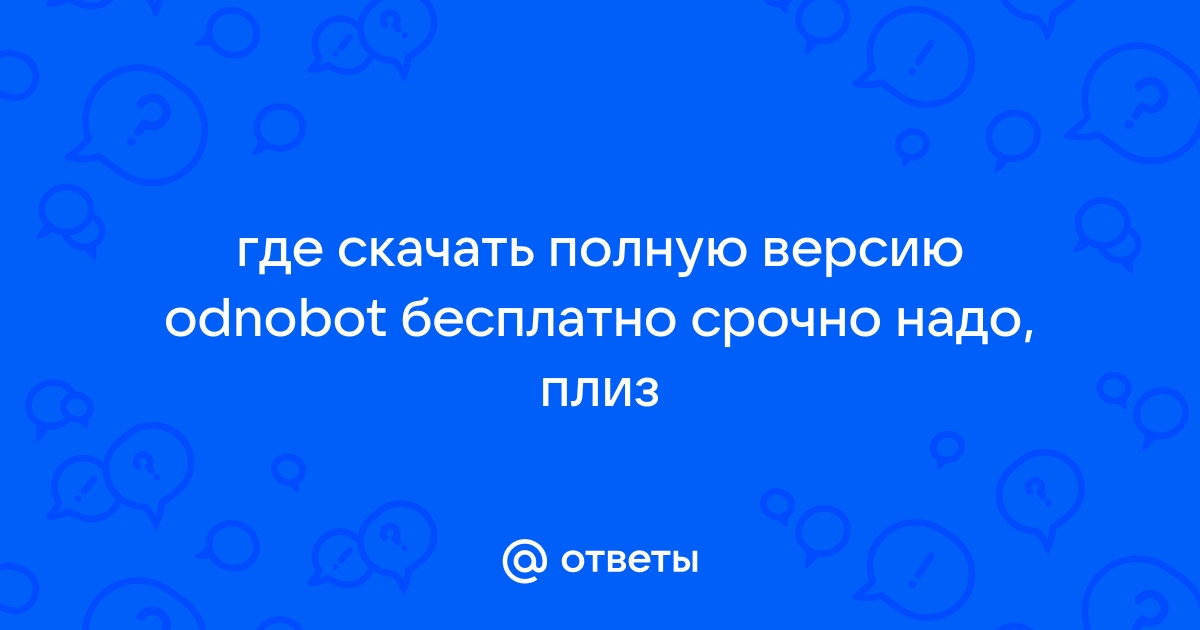 Ответы Mail.Ru: Где Скачать Полную Версию Odnobot Бесплатно Срочно.