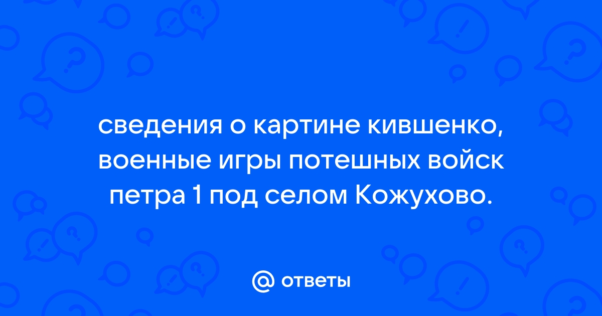 Краткий рассказ о картине кившенко военные игры потешных войск петра 1 под селом кожухово