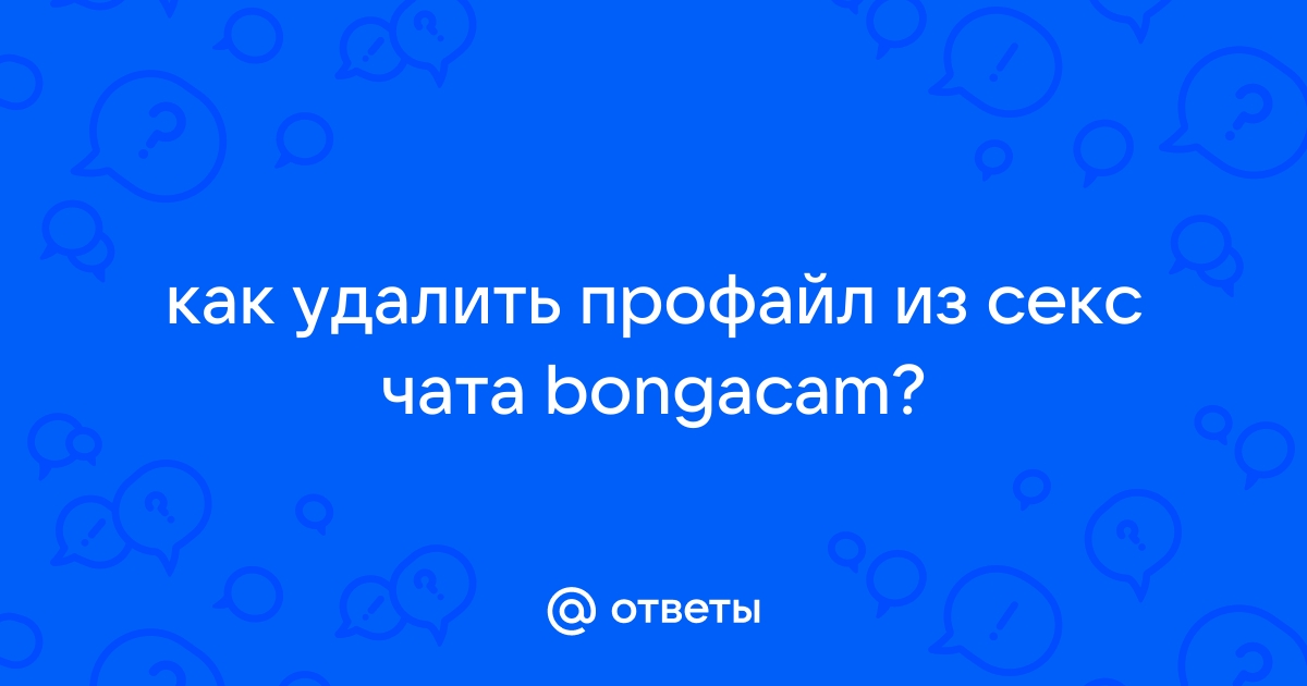 Ответы Mail.ru: как удалить профайл из секс чата bongacam?