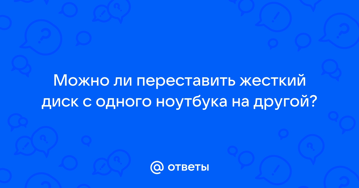 Можно ли переставить жесткий диск с одного ноутбука на другой