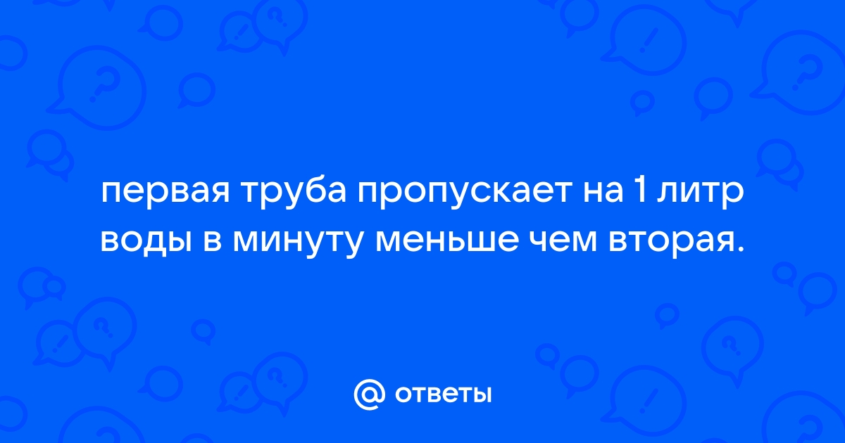 Первая труба пропускает на 1 литр воды в минуту меньше чем вторая