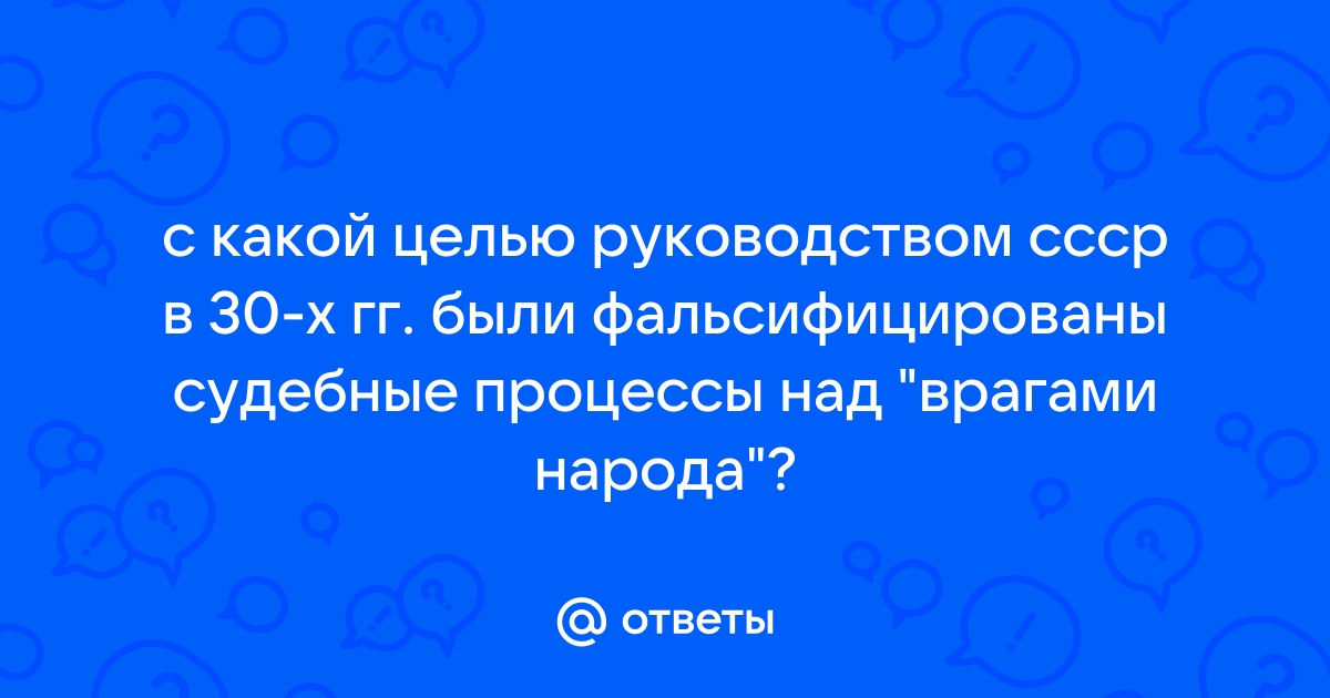 С какой целью руководством ссср в 1930 были сфальсифицированы судебные процессы над врагами народа