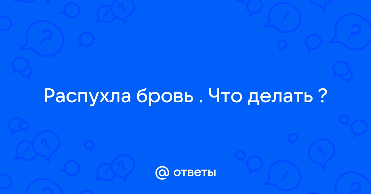 Ответы nate-lit.ru: Распухла бровь . Что делать ?