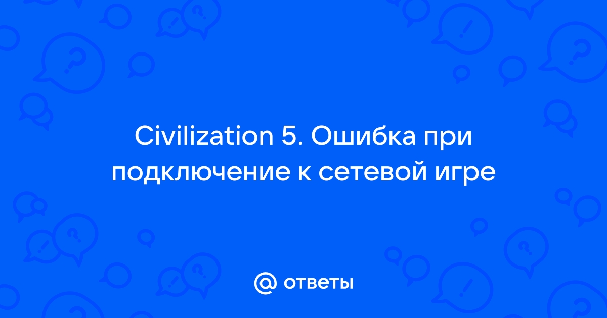 Ошибка при подключении к сетевой игре civilization 5