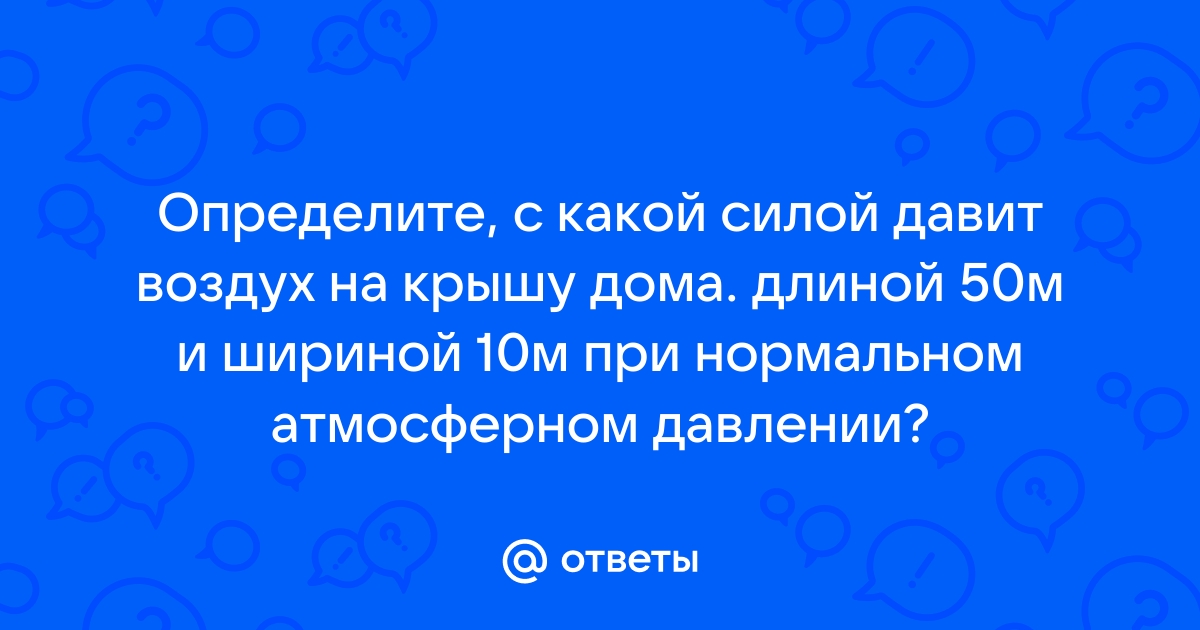 Определите с какой силой давит воздух на крышу