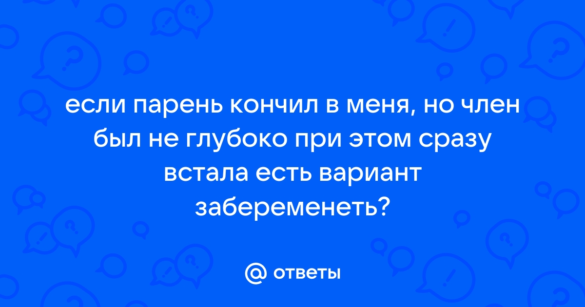 Парень кончил в меня что делать