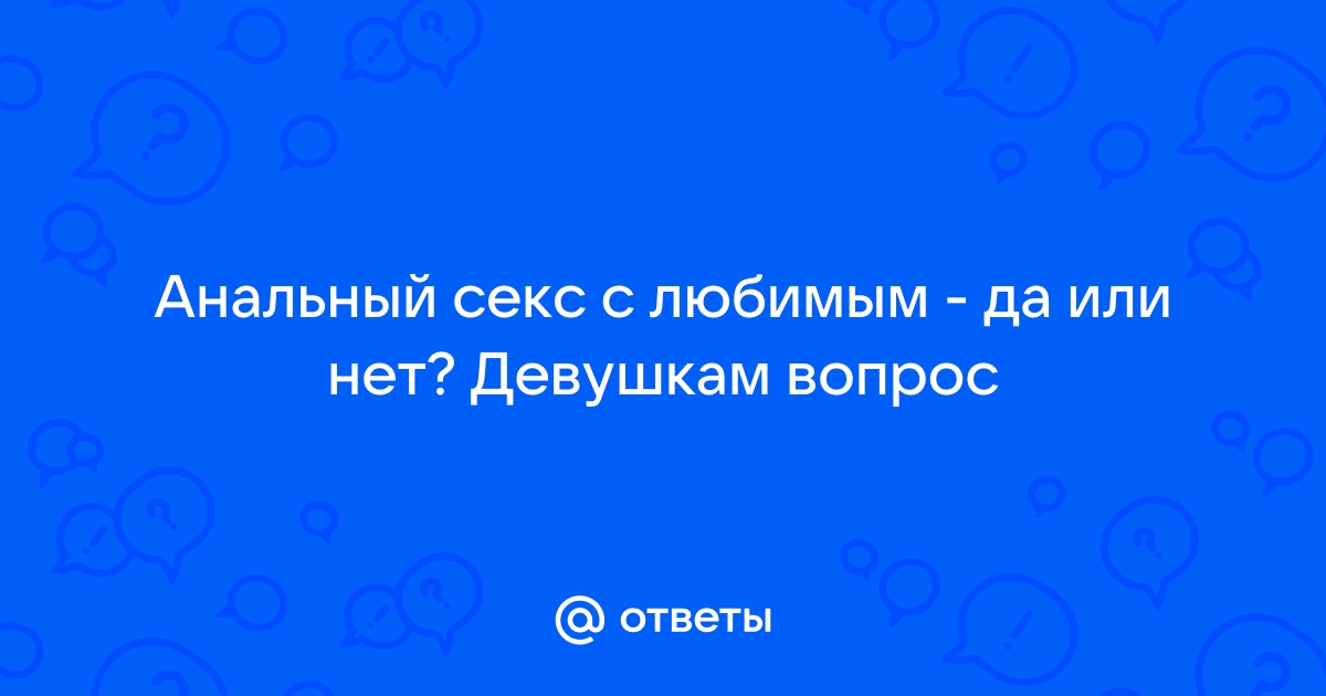 Почему людям нравится анальный секс и может ли он навредить