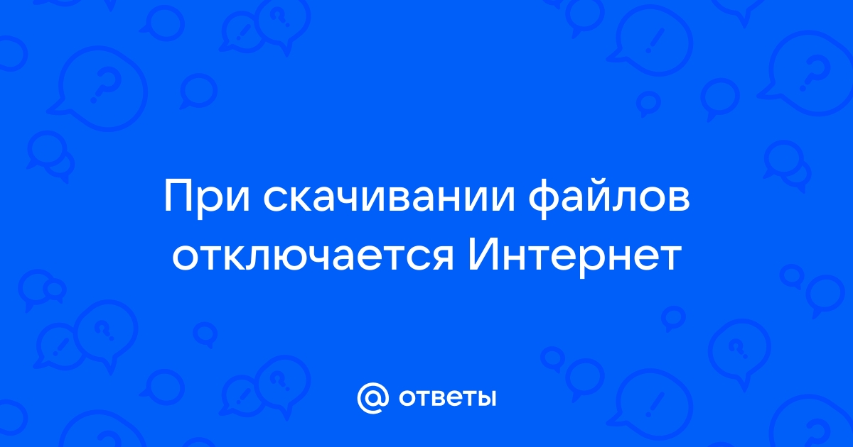 При загрузке файлов отключается интернет