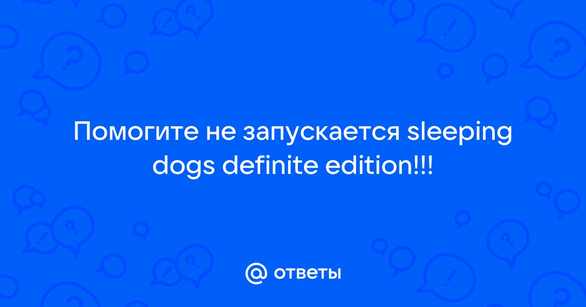 Не запускается Sleeping dogs при включении :: Sleeping Dogs™ General Discussions