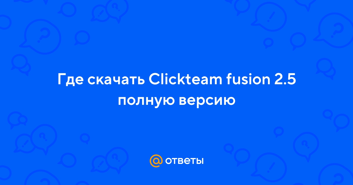 Ответы Mail.Ru: Где Скачать Clickteam Fusion 2.5 Полную Версию