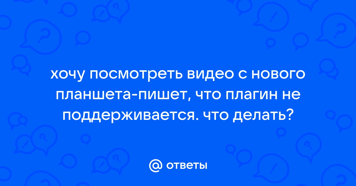 Плагины не поддерживаются в браузере на планшете андроид - Вопрос от Юлия Рябова-Бореева - uВопросы