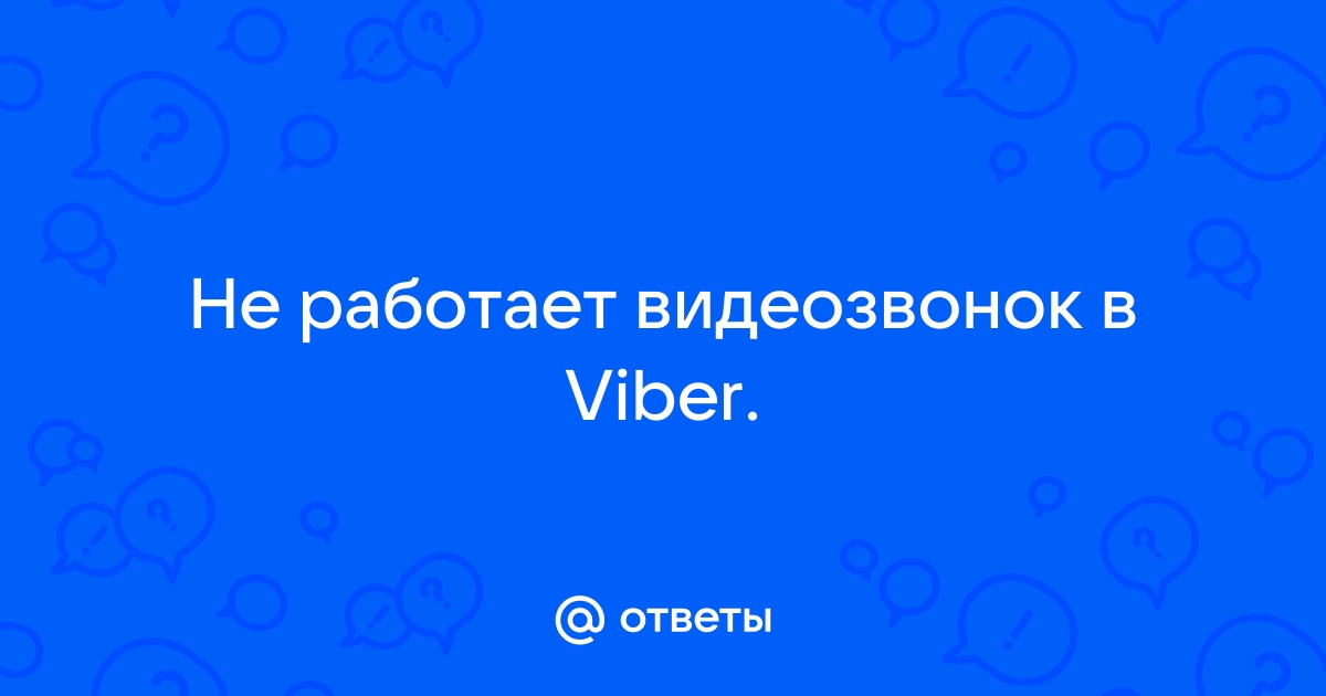 Ответы art-de-lux.ru: Не работает видеозвонок в Viber.