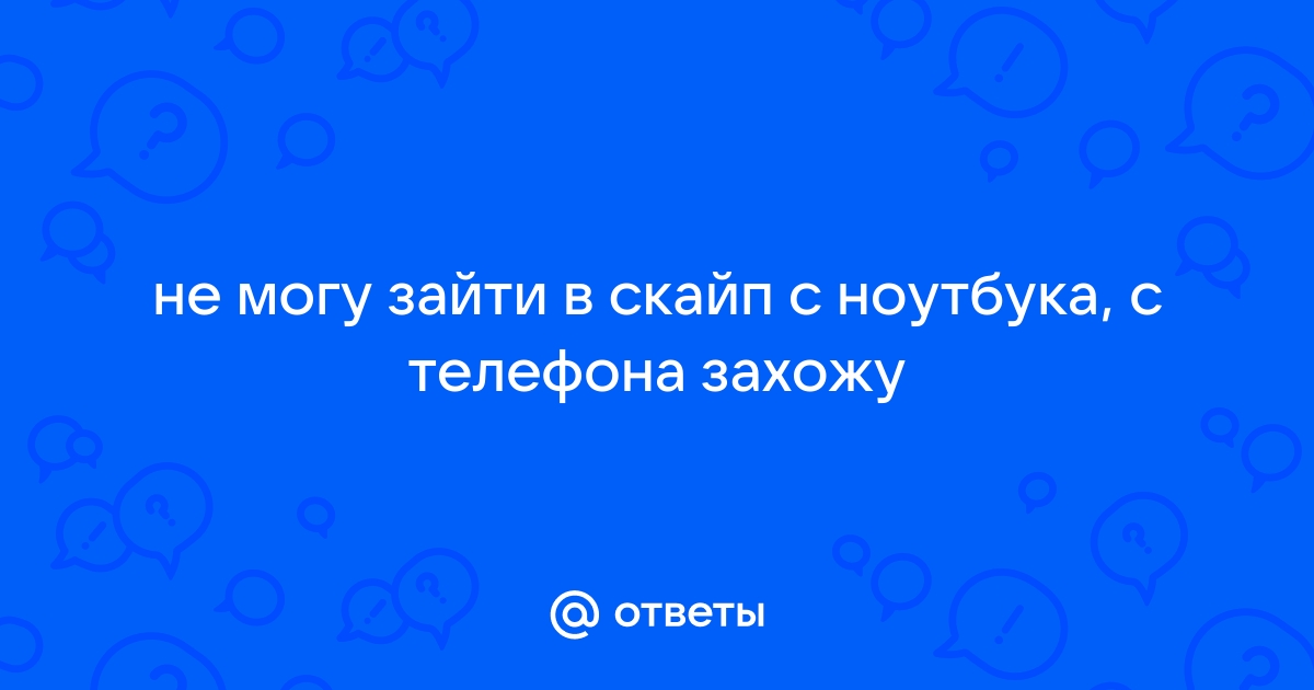 Не могу зайти в скайп с компьютера а с телефона заходит