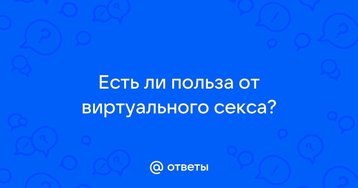 Виртуальный секс: что это и зачем он людям