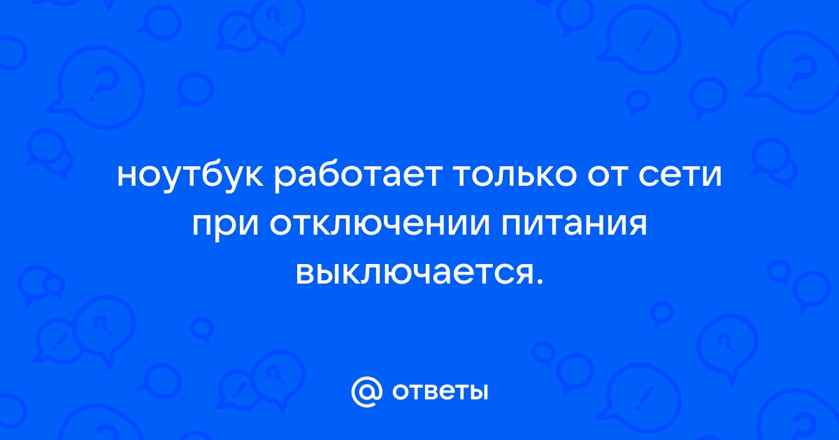 Почему ноутбук не работает от аккумулятора и требует подключения к сети