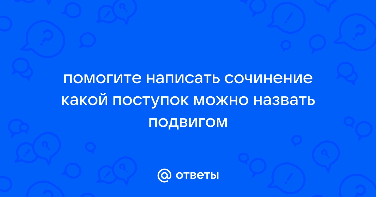 Какой поступок можно назвать героическим сочинение