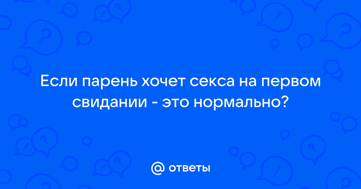 Стоит ли заниматься сексом на первом свидании 06 июня года | Нижегородская правда