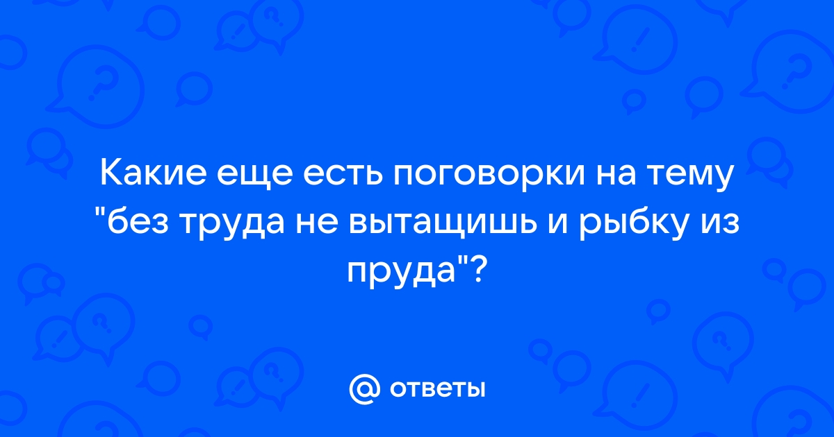 Сочинение по пословице: «Без труда не выловишь рыбку из …