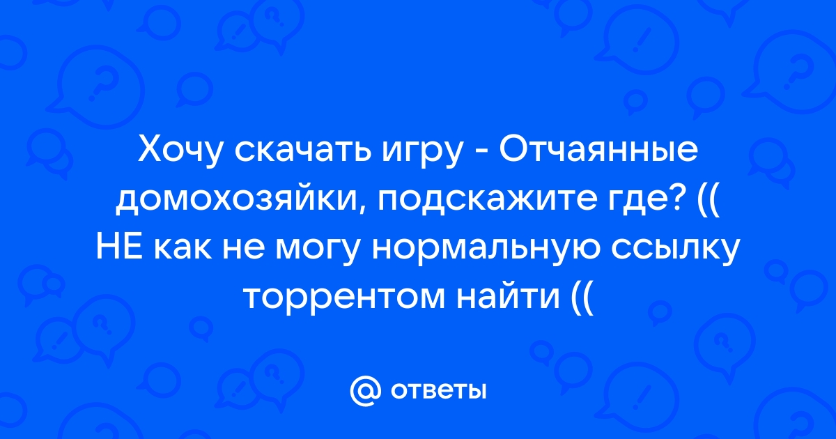 Ответы Mail.Ru: Хочу Скачать Игру - Отчаянные Домохозяйки.