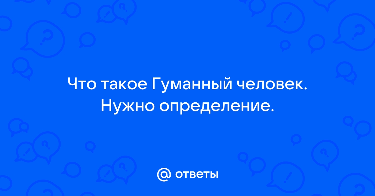 Кто такой гуманный человек. Кто такой гуманный человек определение.