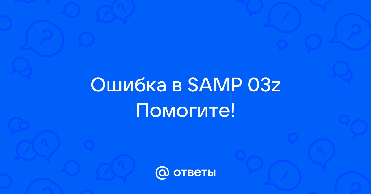 Ответы Mail.Ru: Ошибка В SAMP 03z Помогите!