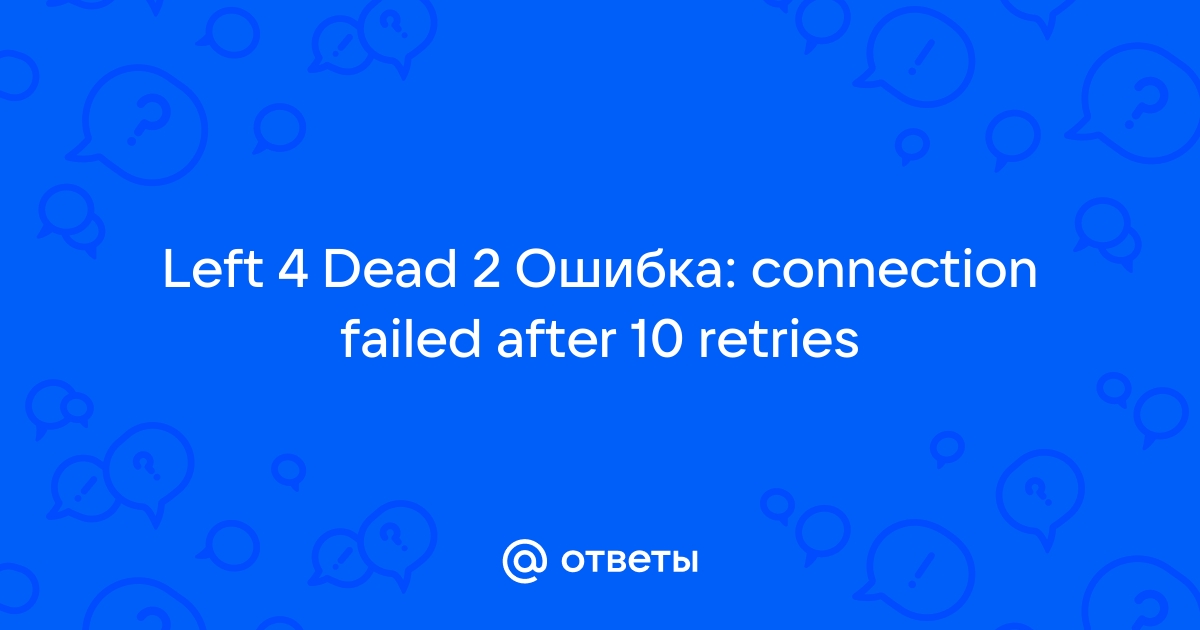 Connection failed after 10 retries left 4 dead 2 что делать