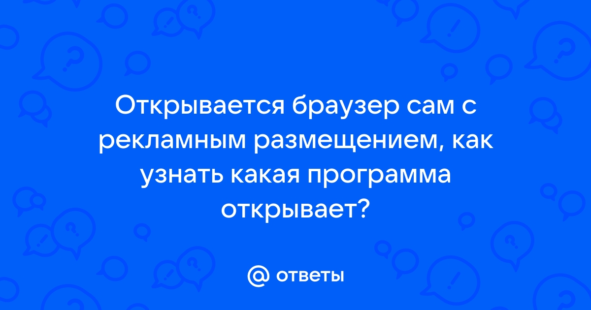 Как узнать какое приложение открывает браузер с рекламой на пк