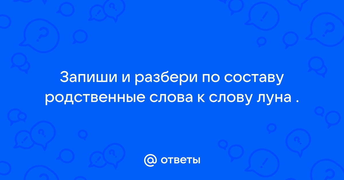 Ответы hamsa-news.ru: Запиши и разбери по составу родственные слова к слову луна .