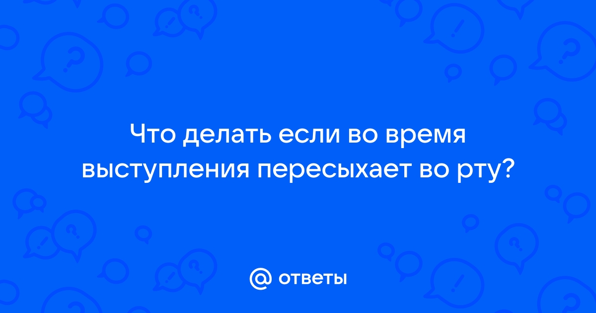 Ответы Mail: Что делать когда во время выступления пересыхает во рту