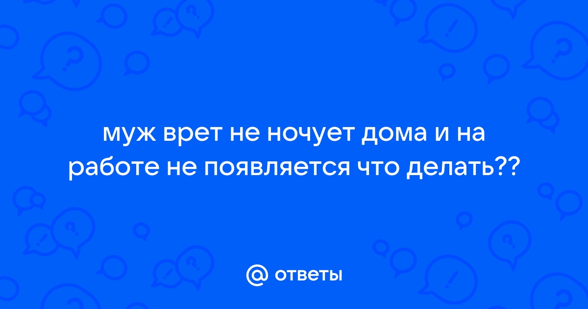 Муж взял в привычку не ночевать дома – консультация психолога (4 ответа)