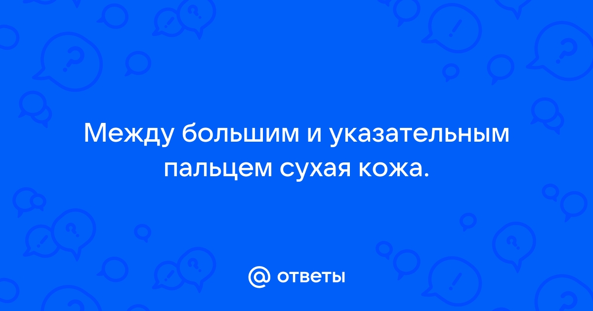 сухая кожа между большим и указательным пальцем | Дзен