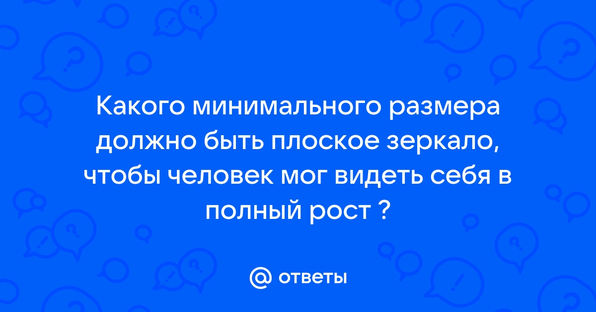 Какой минимальной высоты должно быть зеркало чтобы увидеть себя в полный рост сделайте чертеж