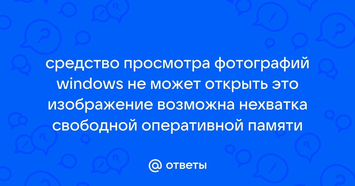 Средства просмотра фотографий windows не может открыть это изображение возможна нехватка