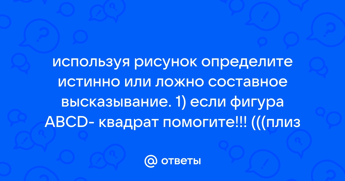 Используя рисунок определите истинно или ложно составное высказывание