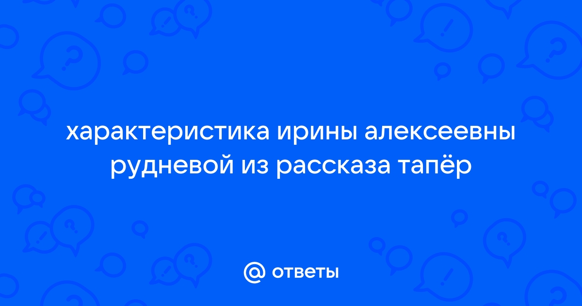 Ирина алексеевна руднева хозяйка дома почти никогда не выходила из своих комнат