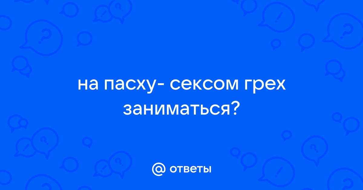 «Можно ли заниматься интимной жизнью во время Пасхи?» — Яндекс Кью