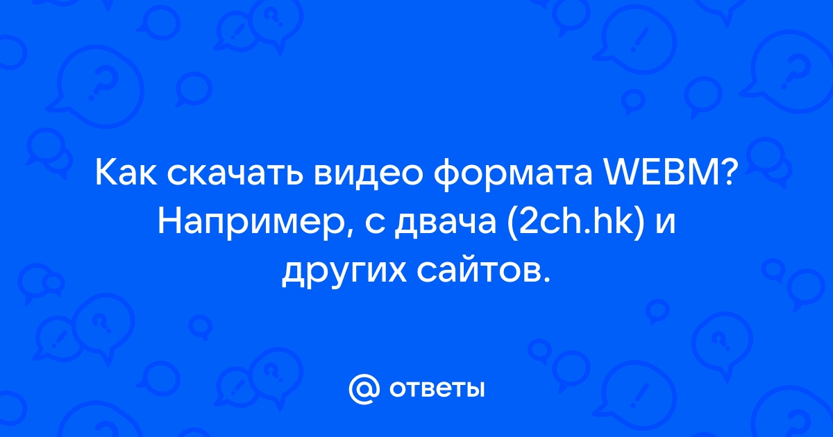  голые arhivach.org  Ответы Mail: Как скачать видео формата WEBM? Например, с двача (2ch.hk) и  других сайтов.