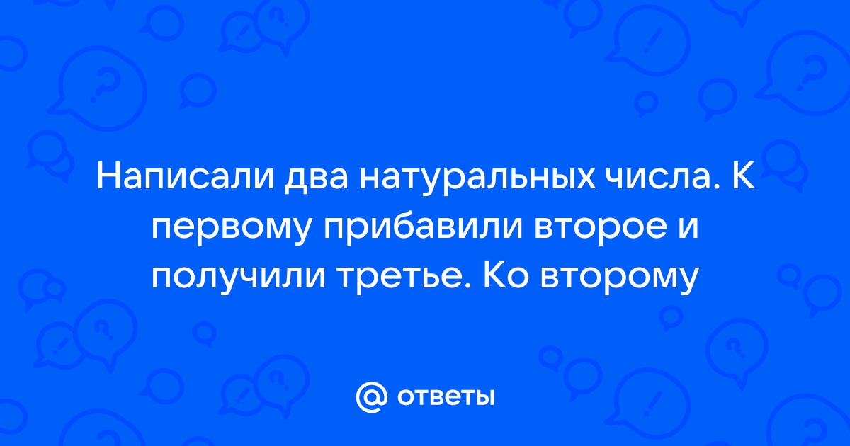 На доске написаны два числа первое и второе к первому прибавили второе и получили третье